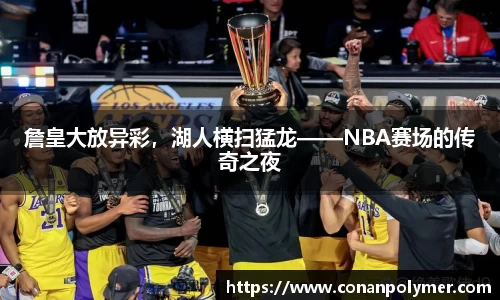 詹皇大放异彩，湖人横扫猛龙——NBA赛场的传奇之夜